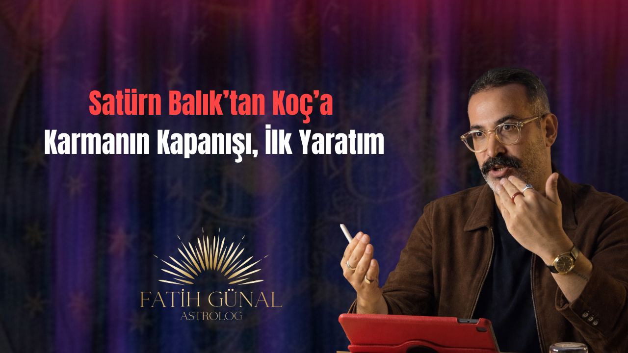Satürn Balık’tan Koç’a: Karmanın Kapanışı ve Yeni Başlatım Döngüsü